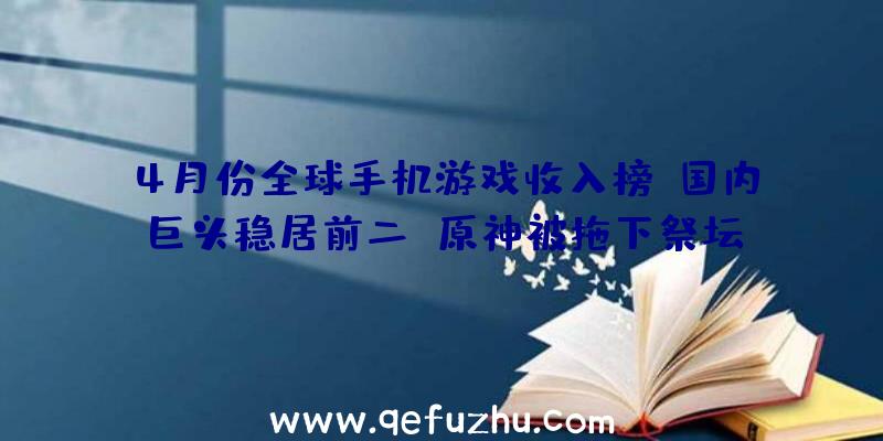 4月份全球手机游戏收入榜:国内巨头稳居前二